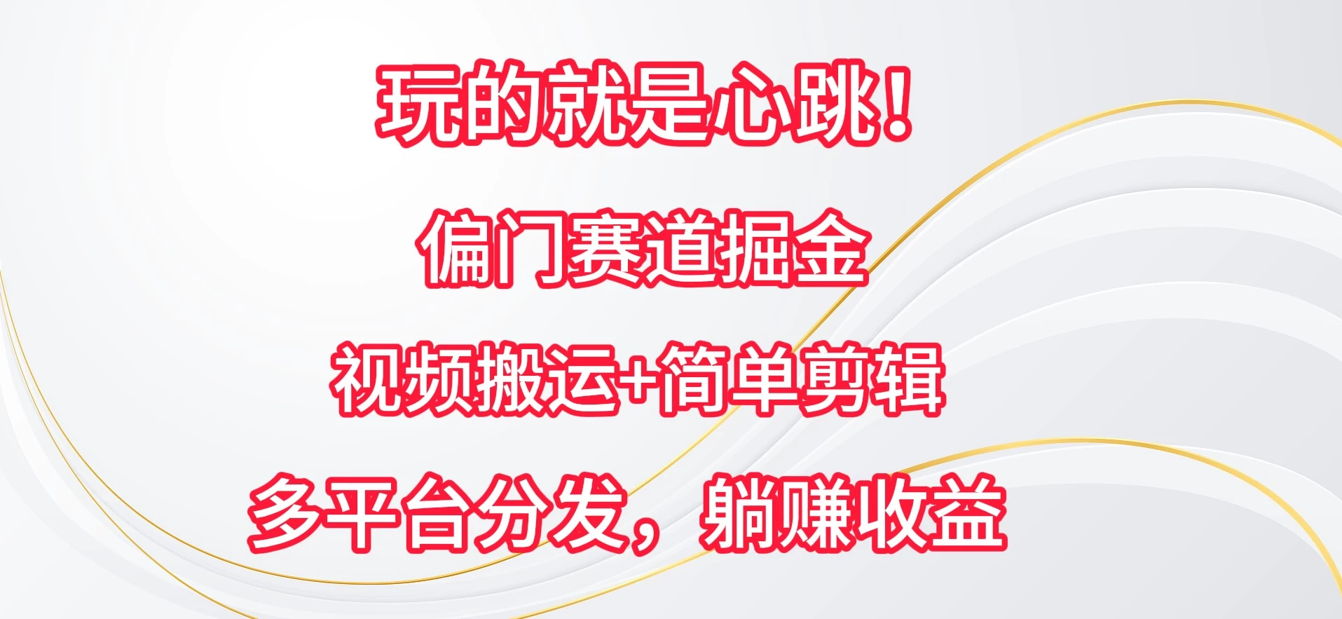 玩的就是心跳！偏门赛道掘金，视频搬运简单剪辑，多平台分发，躺赚收益 - 小辰精品|源码站™