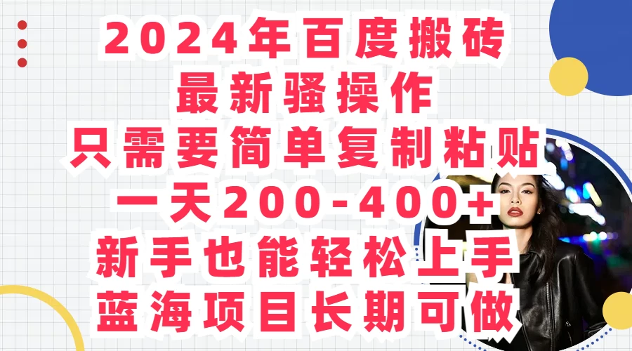 2024年百度搬砖最新骚操作，只需要简单复制粘贴，一天200-400+新手也能轻松上手，蓝海项目长期可做 - 小辰精品|源码站™