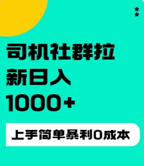 司机社群拉新日入1K，上手简单，简单粗暴0成本，单号收益1000+ - 小辰精品|源码站™