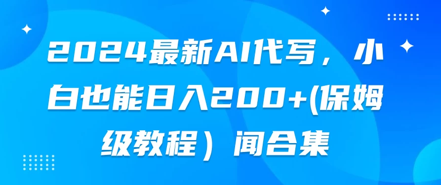 2024最新AI代写，小白也能日入200+（保姆级教程） - 小辰精品|源码站™