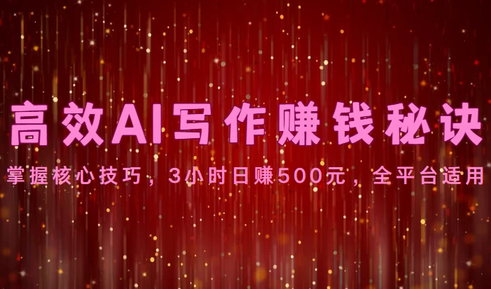 高效AI写作赚钱秘诀：掌握核心技巧，3小时日赚500元，全平台适用 - 小辰精品|源码站™