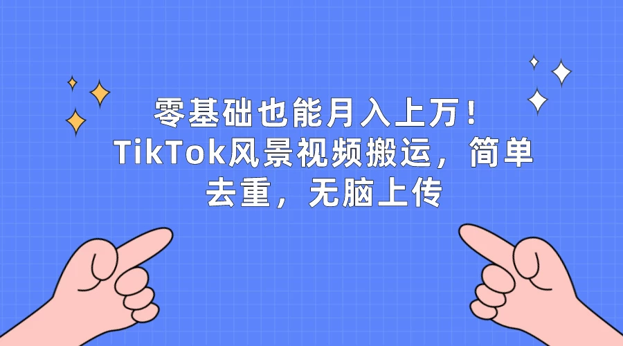 零基础也能月入上万！TikTok风景视频搬运，简单去重，无脑上传 - 小辰精品|源码站™