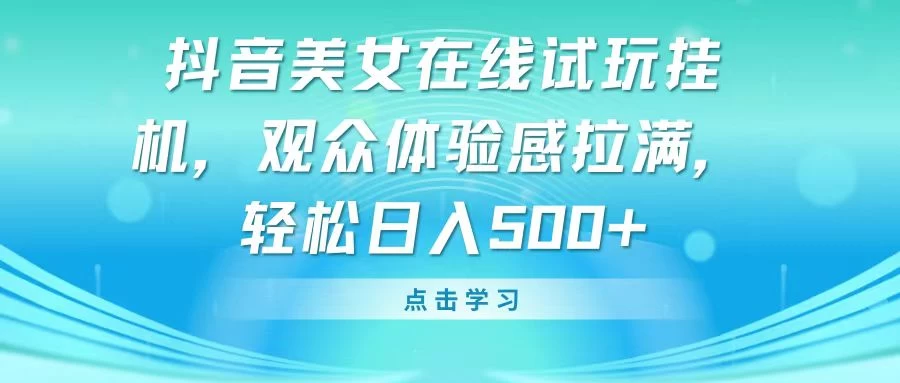 抖音美女在线试玩挂机，观众体验感拉满，轻松日入500+ - 小辰精品|源码站™
