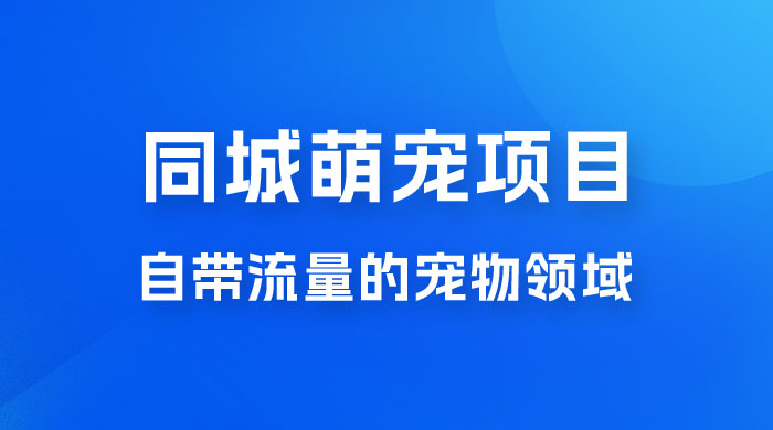 超级市场自带流量的宠物领域，同城萌宠项目冷门方法打破热门市场，小白轻松 600+ - 小辰精品|源码站™