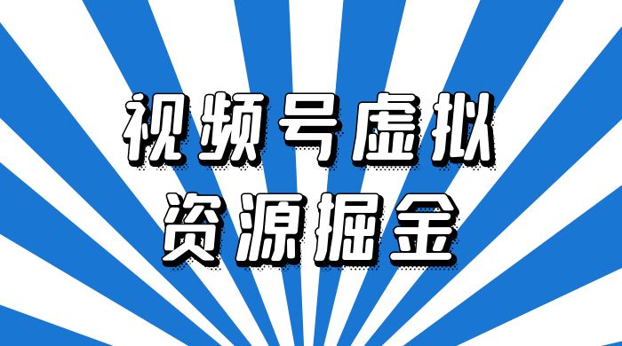 外面收费 2980 的视频号虚拟资源掘金项目：0成本变现，一单 69 元，单月收益 1.1w - 小辰精品|源码站™
