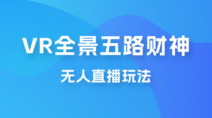 VR 全景模式五路财神无人直播玩法，抖音目前最火玩法 - 小辰精品|源码站™