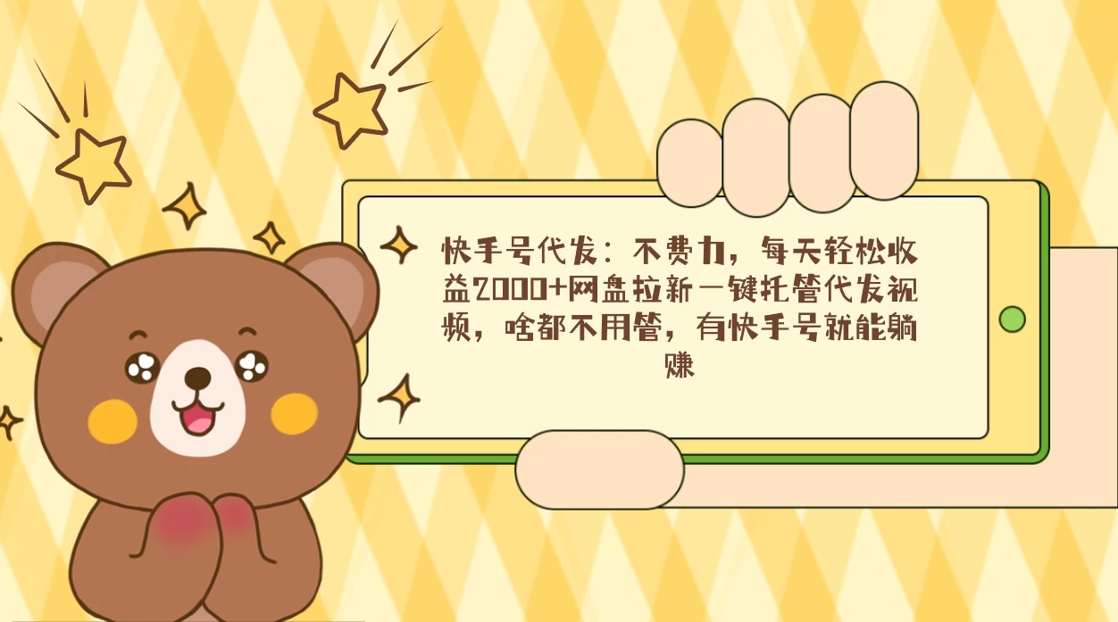 快手号代发：不费力，每天轻松收益2000+网盘拉新一键托管代发视频 - 小辰精品|源码站™