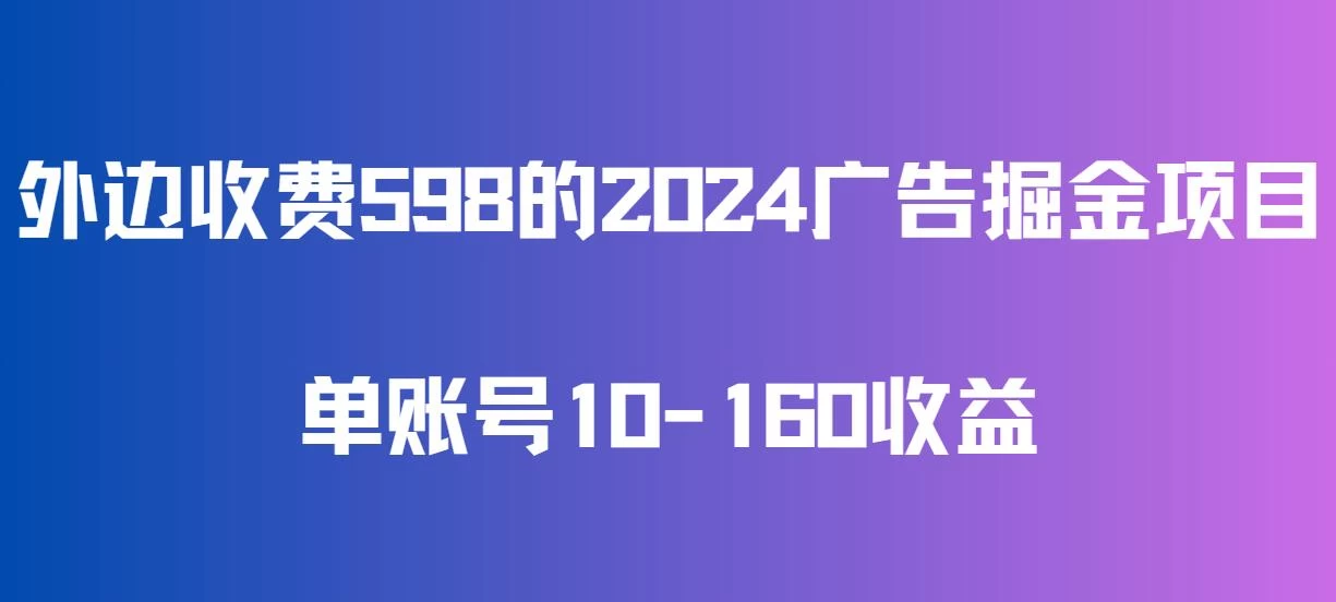 外边收费598的广告掘金项目，单账号10-160收益，保姆式教学 - 小辰精品|源码站™
