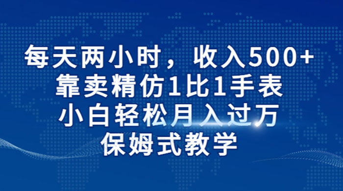 每天两小时，收入 500+，靠卖精仿 1 比 1 手表，小白也能轻松月入过万！保姆式教学，干就完了！ - 小辰精品|源码站™