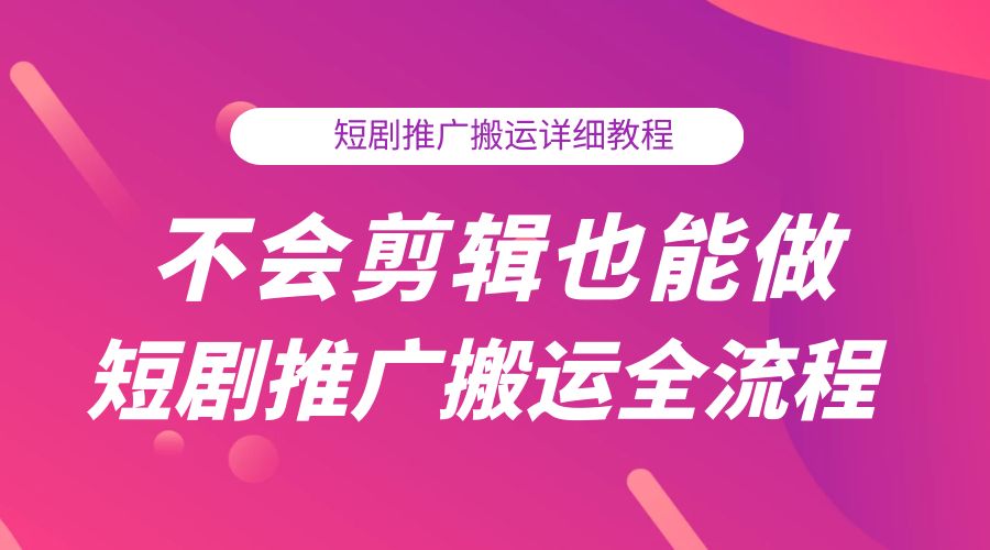 不会剪辑也能做短剧推广搬运全流程：短剧推广搬运详细教程 - 小辰精品|源码站™