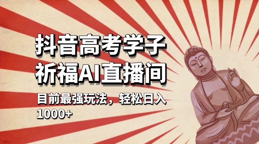 抖音高考学子祈福 AI 直播间：目前最强玩法，轻松日入 1000+ - 小辰精品|源码站™