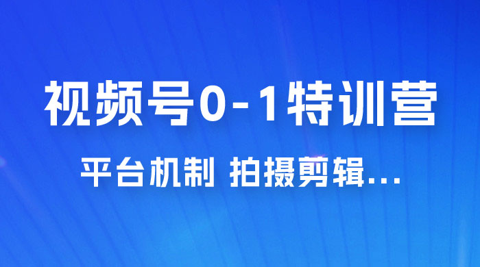 视频号 0-1 特训营：平台机制、拍摄剪辑、内容创作、爆款公式，实战案例分享 - 小辰精品|源码站™