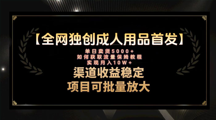 最新全网独创首发，成人用品赛道引流获客，单日卖货 5000+，月入 10w 保姆级教程 - 小辰精品|源码站™