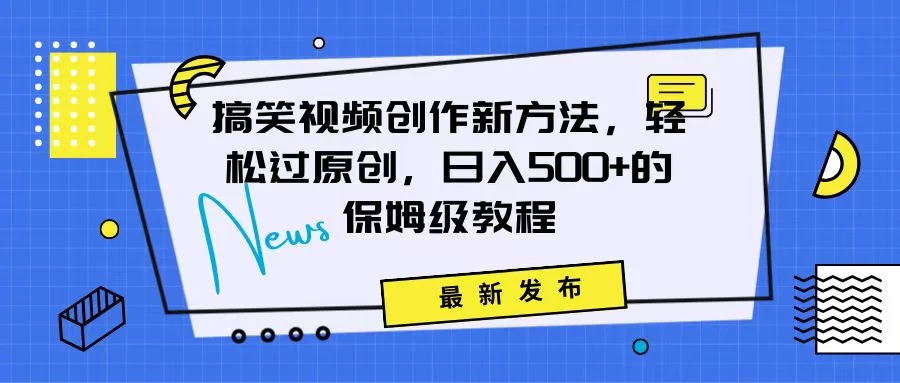 搞笑视频创作秘籍：掌握新技巧，轻松实现原创，日赚500+的全方位保姆教程 - 小辰精品|源码站™