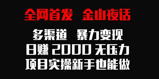 全网首发，金山夜话多渠道暴力变现，日赚2000无压力，项目实操新手也能做 - 小辰精品|源码站™