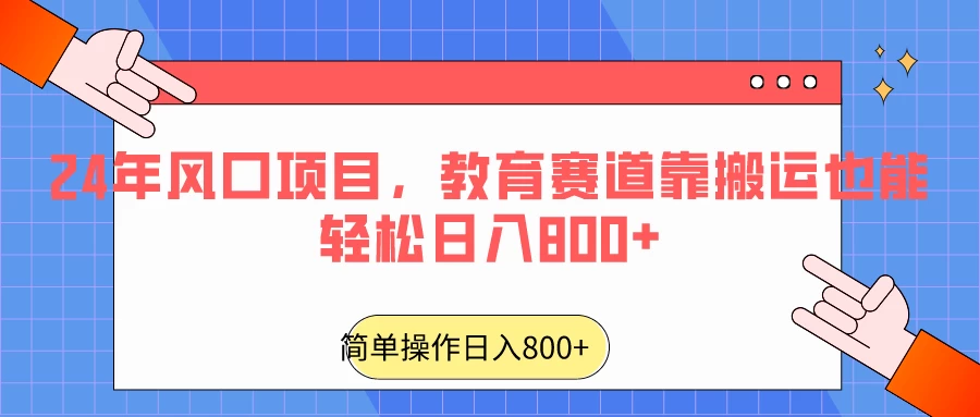 24年风口项目，教育赛道靠搬运也能轻松日入800+ - 小辰精品|源码站™