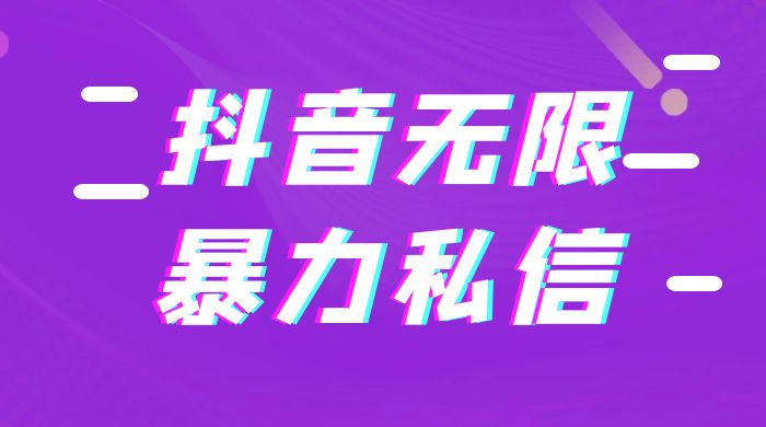 抖音无限私信不屏蔽教程 暴力私信APP - 小辰精品|源码站™