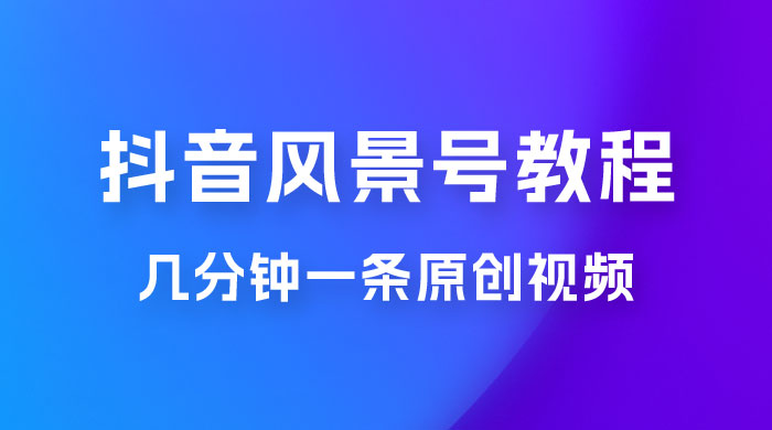 抖音风景号制作教程，几分钟一条原创视频，轻松日入200＋ - 小辰精品|源码站™