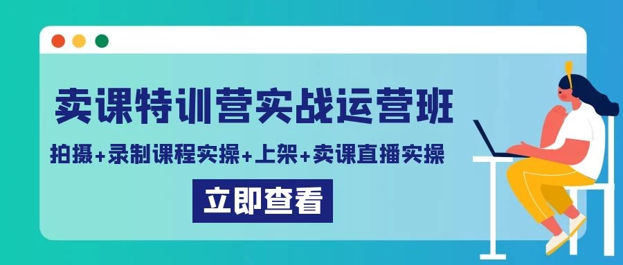 卖课特训营实战运营班：拍摄+录制课程实操+上架课程+卖课直播实操 - 小辰精品|源码站™