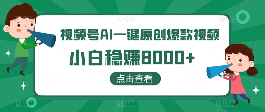 视频号AI一键原创爆款视频，500播放200收益，小白稳赚8000+ - 小辰精品|源码站™