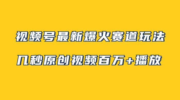 视频号最新爆火赛道玩法，几秒视频可达百万播放，小白即可操作（附素材） - 小辰精品|源码站™