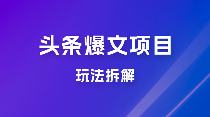 价值 1980 头条爆文项目玩法拆解，利用 AI 写文案，有播放量就有收益 - 小辰精品|源码站™