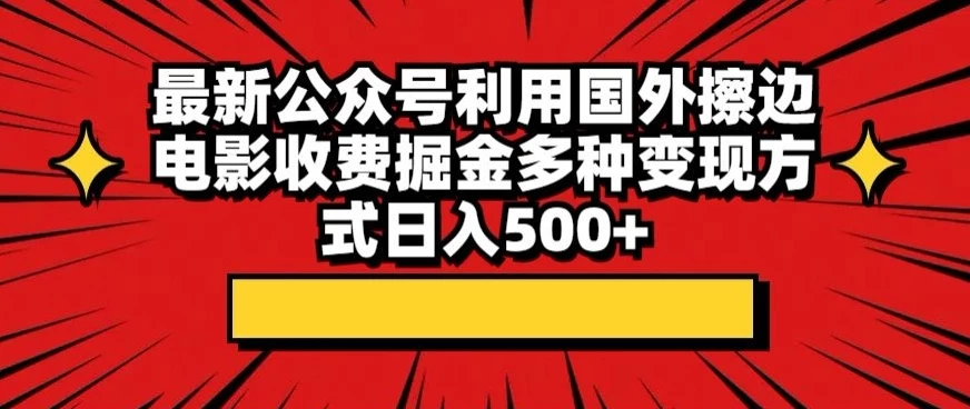 最新公众号利用国外擦边电影收费掘金多种变现方式日入500+ - 小辰精品|源码站™
