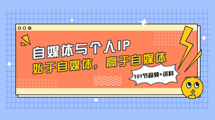 自媒体与个人 IP，始于自媒体，高于自媒体（101 节音频+资料） - 小辰精品|源码站™