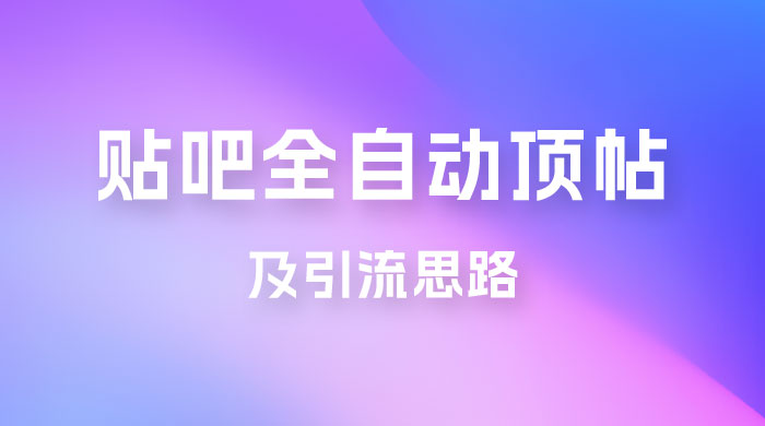 贴吧全自动顶帖脚本及引流思路 - 小辰精品|源码站™