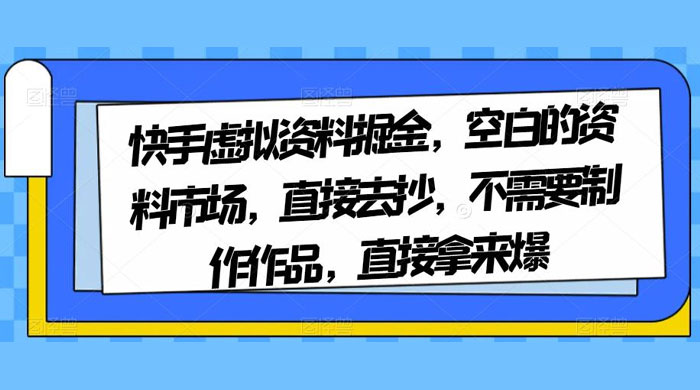 快手虚拟资料掘金，空白的资料市场，直接去抄，不需要制作作品，直接拿来爆 - 小辰精品|源码站™
