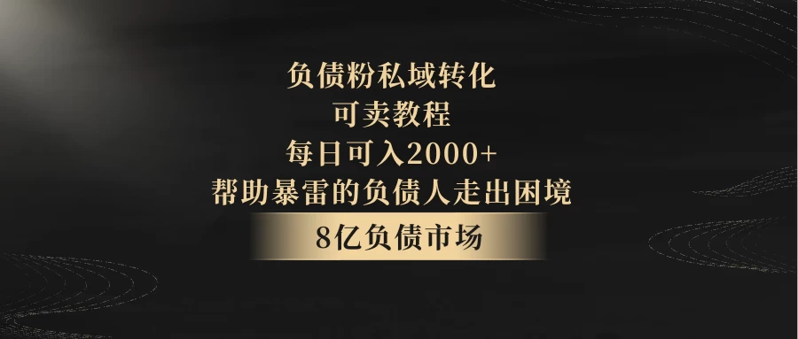 8亿负债市场，负债粉私域转化，可卖教程，每日可入2000+，无需经验（包含资料） - 小辰精品|源码站™