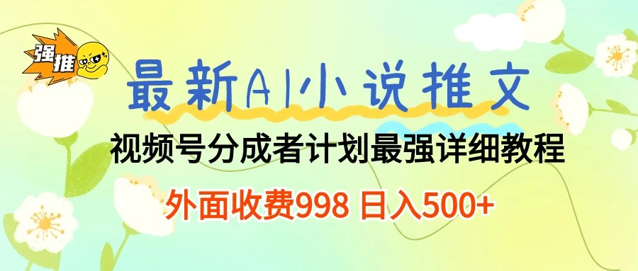 最新AI小说推文视频号分成计划，最强详细教程，外面收费998 日入500+ - 小辰精品|源码站™