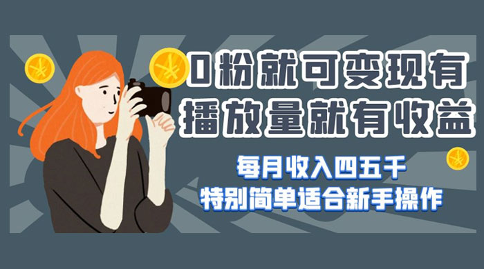 0 粉就可变现，有播放量就有收益，每月收入四五千，特别简单适合新手操作 - 小辰精品|源码站™