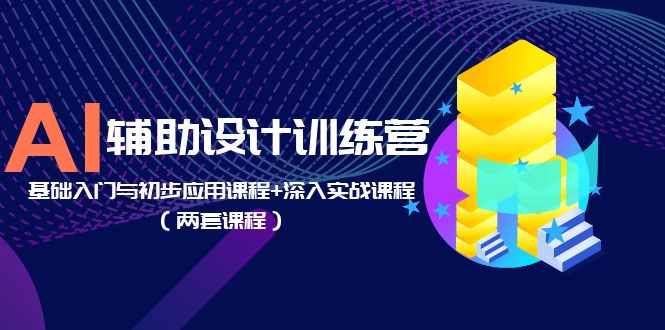 AI 辅助设计训练营：基础入门与初步应用课程+深入实战课程「两套课程」 - 小辰精品|源码站™