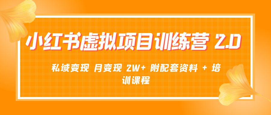 《小红书虚拟项目训练营 2.0 更新》私域变现 月变现 2W+ 附配套资料 + 培训课程 - 小辰精品|源码站™
