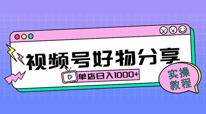 视频号好物分享项目拆解：操作简单无门槛，直接上手操作就能赚钱的项目!【揭秘】 - 小辰精品|源码站™