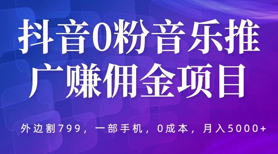 抖音 0 粉音乐推广赚佣金项目：一部手机 0 成本就可操作，月入 5000+ - 小辰精品|源码站™