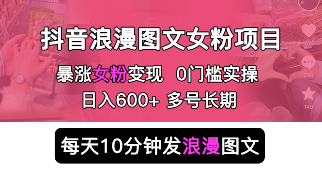 抖音浪漫图文暴力涨女粉项目：每天 10 分钟发图文，日入 600+ 长期多号 - 小辰精品|源码站™