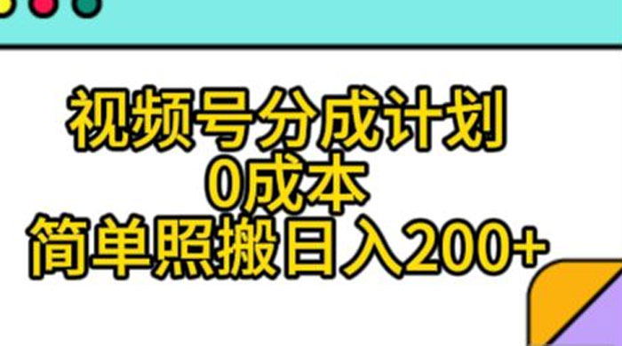 视频号分成计划，0 成本，简单照搬日入 200+ - 小辰精品|源码站™