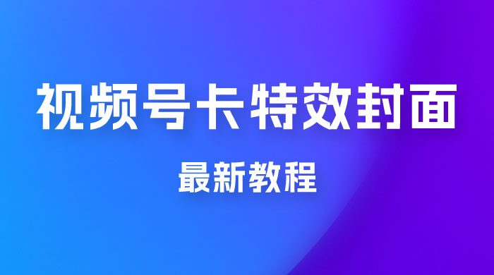 市面所谓 2999 最新教程，微信视频号新技术玩法 ，视频号卡封面教程及软件 - 小辰精品|源码站™