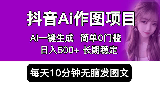 抖音 AI 作图项目：手机 AI App 一键生成图片 0 门槛，每天 10 分钟发图文日入 500+ - 小辰精品|源码站™