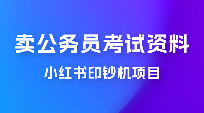 小红书印钞机项目，卖公务员考试资料，号成单账号月入 5k+，小白也能简单操作，解决刚需项目 - 小辰精品|源码站™