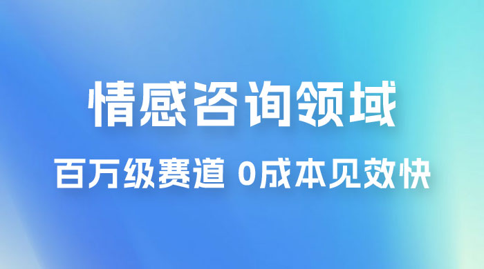 情感咨询领域，百万级赛道，0 成本见效快，小白操作单日也能变现1000+ - 小辰精品|源码站™