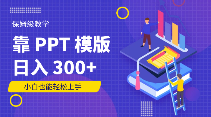 靠 PPT 模版，日入 300+，保姆级教学，小白也能轻松上手 - 小辰精品|源码站™