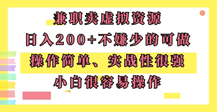 兼职卖虚拟资源、日入200+，不嫌少的可做，操作简单、实战性很强，小白很容易操作 - 小辰精品|源码站™