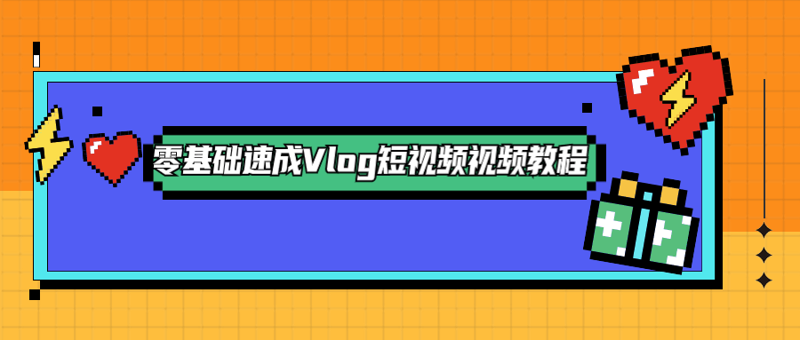 零基础速成Vlog短视频教程 - 项目资源网