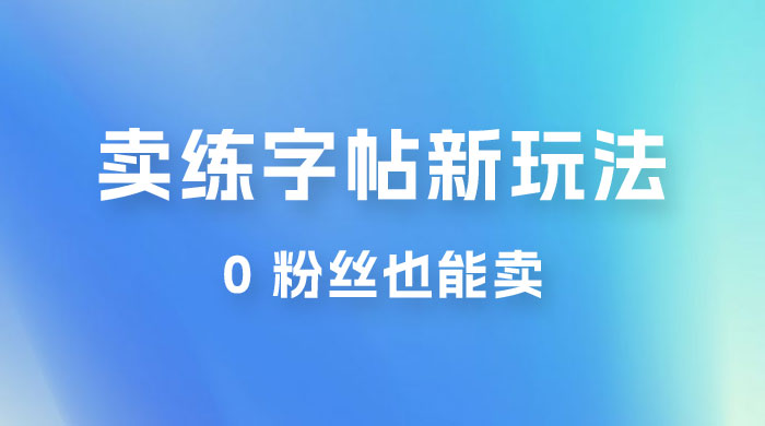 在抖音快手带货卖练字帖新玩法，0 粉丝也能卖，一天500+ - 小辰精品|源码站™