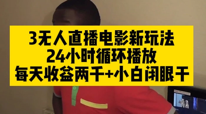 无人直播电影新玩法 24 小时循环播放每天收益两千，小白闭眼干 - 小辰精品|源码站™