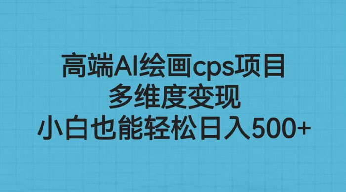 高端 AI 绘画 CPS 项目：多维度变现，小白也能轻松变现 - 小辰精品|源码站™