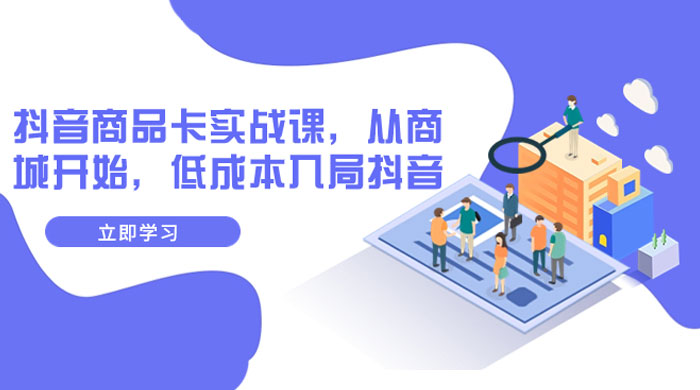 抖音商品卡实战课，从商城开始，低成本入局抖音（共 13 节课） - 小辰精品|源码站™